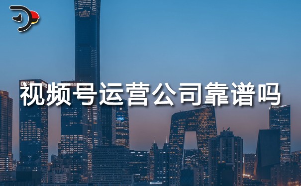 視頻號運營公司靠譜嗎?3個維度教你避開智商稅